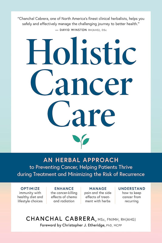 Holistic Cancer Care: An Herbal Approach to Reducing Cancer Risk, Helping Patients ThriveDuring Treatment, and Minimizing Recurrence