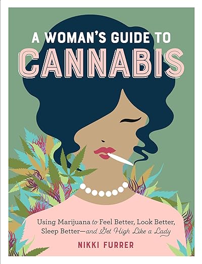 A Woman’s Guide to Cannabis: Using Marijuana to Feel Better, Look Better, Sleep Better, and Get High Like a Lady