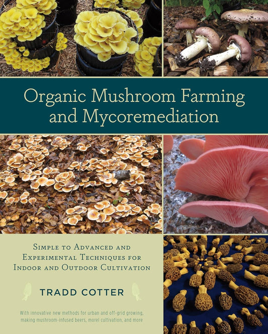 Organic Mushroom Farming & Mycoremediation: Simple to Advanced & Experimental Techniques for Indoor & Outdoor Cultivation