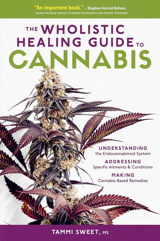 The Wholistic Healing Guide to Cannabis: Understanding the Endocannabinoid System, Addressing Specific Ailments & Conditions, Making Cannabis-Based Remedies